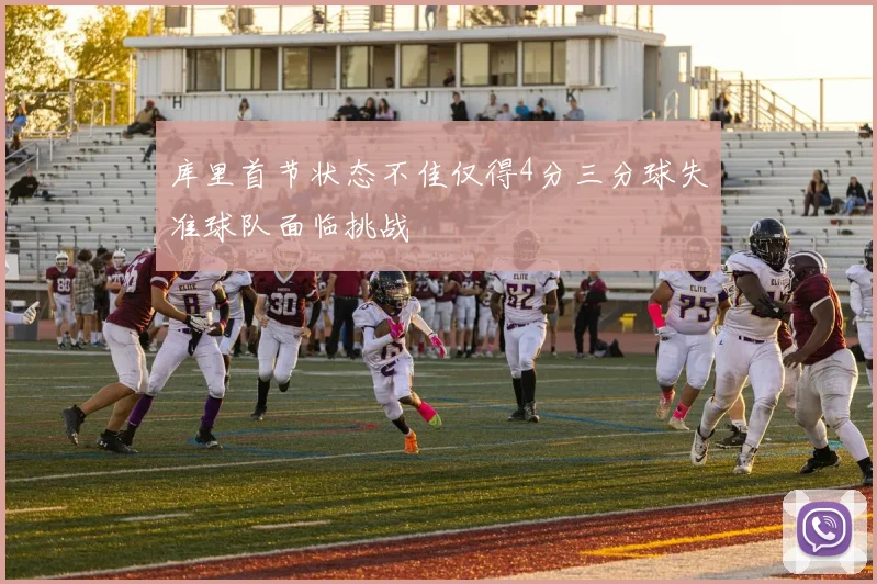 库里首节状态不佳仅得4分三分球失准球队面临挑战