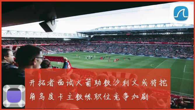 开拓者面试火箭助教沙利文或将挖角乌度卡主教练职位竞争加剧