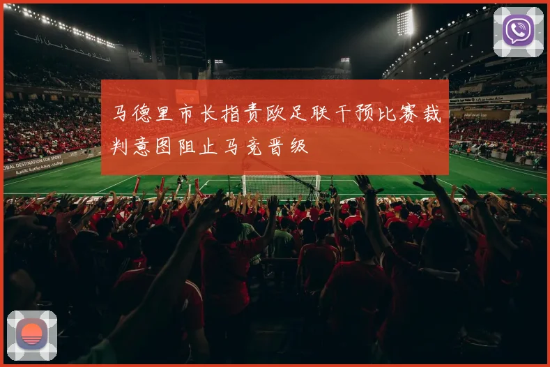 马德里市长指责欧足联干预比赛裁判意图阻止马竞晋级