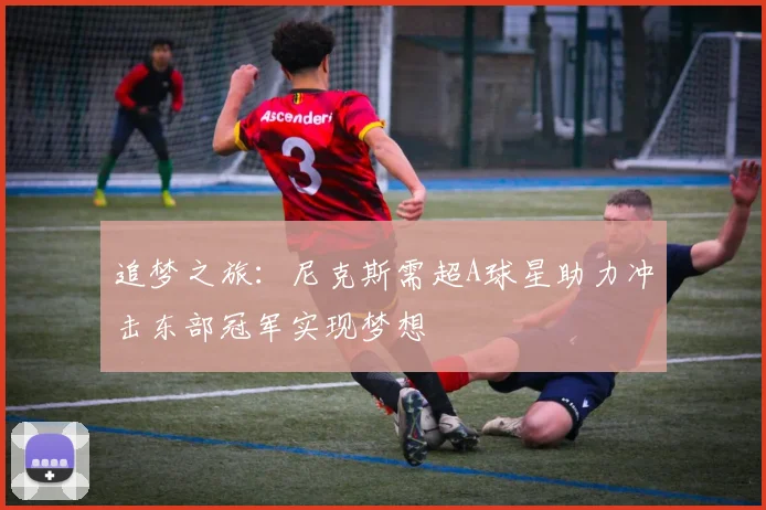 追梦之旅：尼克斯需超A球星助力冲击东部冠军实现梦想