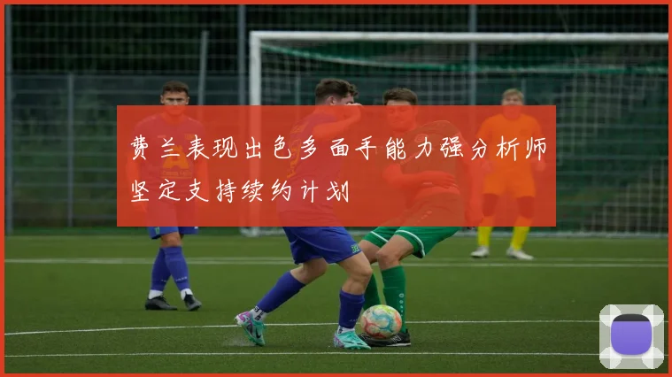 费兰表现出色多面手能力强分析师坚定支持续约计划