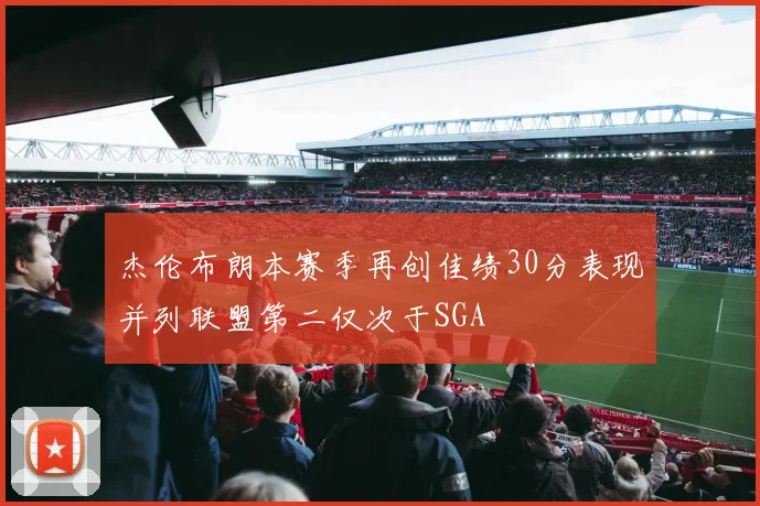 杰伦布朗本赛季再创佳绩30分表现并列联盟第二仅次于SGA