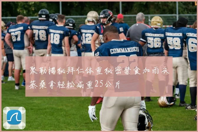 聚勒揭秘拜仁体重秘密禁食加雨衣蒸桑拿轻松减重25公斤