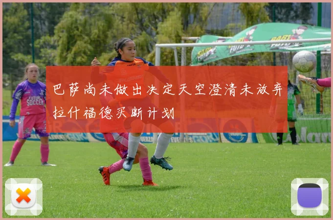 巴萨尚未做出决定天空澄清未放弃拉什福德买断计划